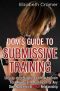 Dom's Guide to Submissive Training · Step-By-Step Blueprint on How to Train Your New Sub. A Must Read for Any Dom/Master in a Bdsm Relationship