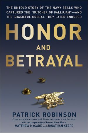 Honor and Betrayal · the Untold Story of the Navy Seals Who Captured the "Butcher of Fallujah"-And the Shameful Ordeal They Later Endured (9780306823091)