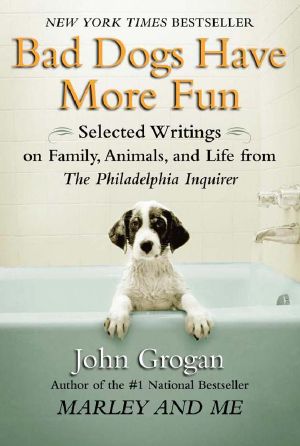 Bad Dogs Have More Fun · Selected Writings on Family, Animals, and Life From the Philadelphia Inquirer