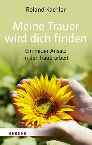 Meine Trauer wird dich finden · Ein neuer Ansatz in der Trauerarbeit