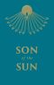 Son of the Sun · the Life and Philosophy of Akhnaton, King of Egypt