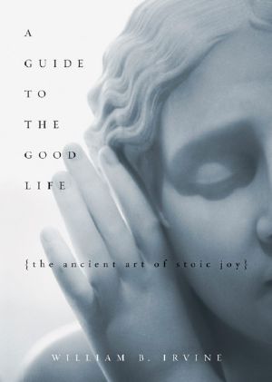 A Guide to the Good Life · the Ancient Art of Stoic Joy