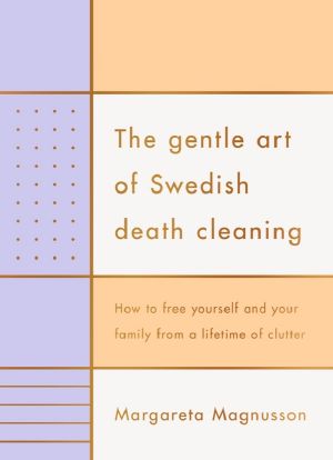 The Gentle Art of Swedish Death Cleaning · how to free yourself and your family from a lifetime of clutter