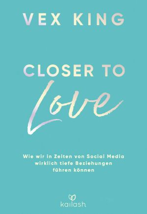 Closer to Love · Wie wir in Zeiten von Social Media wirklich tiefe Beziehungen führen können