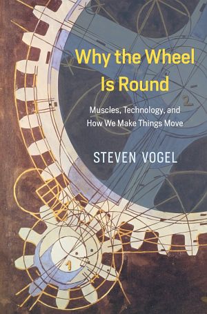 Why the Wheel Is Round · Muscles, Technology, and How We Make Things Move