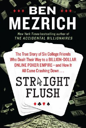 Straight Flush · the True Story of Six College Friends Who Dealt Their Way to a Billion-Dollar Online Poker Empire · and How It All Came Crashing Down . . .