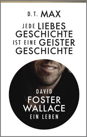 Jede Liebesgeschichte ist eine Geistergeschichte · David Foster Wallace. Ein Leben