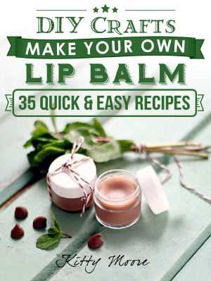 Lip Balm · Make Your Own Lip Balm With These 35 Quick & Easy Recipes! (2nd Edition)