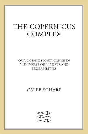 The Copernicus Complex · Our Cosmic Significance in a Universe of Planets and Probabilities