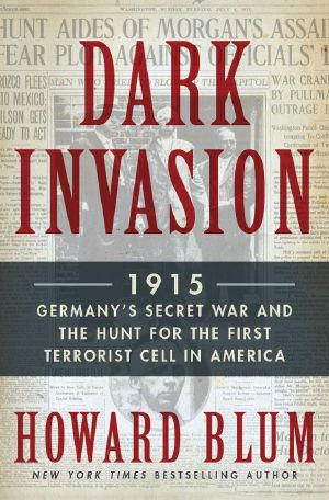 Dark Invasion 1915 · Germany's Secret War and the Hunt for the First Terrorist Cell in America