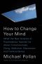 How to Change Your Mind · What the New Science of Psychedelics Teaches Us About Consciousness, Dying, Addiction, Depression, and Transcendence