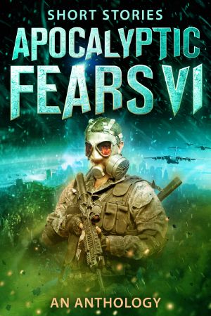 Apocalyptic Fears VI · An Anthology of Short Stories