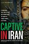 Captive in Iran · A Remarkable True Story of Hope and Triumph Amid the Horror of Tehran's Brutal Evin Prison