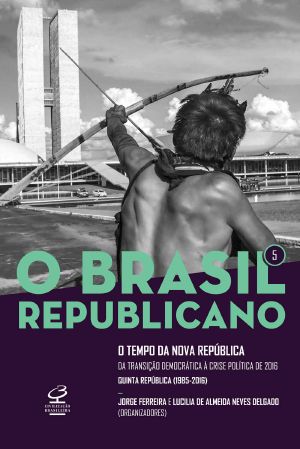 O Brasil Republicano · O Tempo Da Nova República - Vol. 5 · Da Transição Democrática À Crise Política De 2016