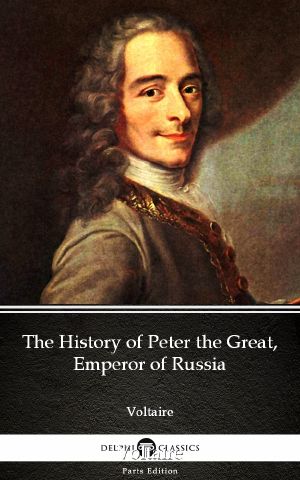 The History of Peter the Great, Emperor of Russia by Voltaire--Delphi Classics (Illustrated)