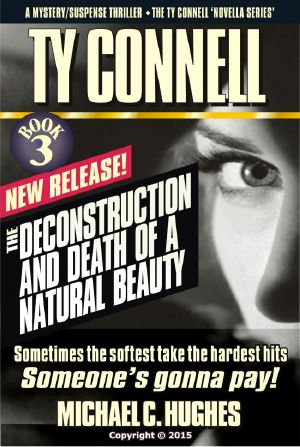 The Deconstruction and Death of a Natural Beauty. Book 3 in the Ty Connell 'Novella Series' by Michael C. Hughes. A Mystery/Suspense Thriller. Sometimes the Softest Take the Hardest Hits.