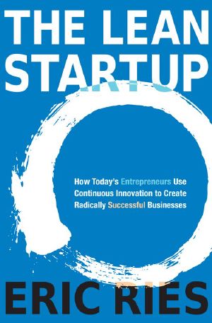 The Lean Startup · How Today's Entrepreneurs Use Continuous Innovation to Create Radically Successful Businesses