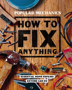 Popular Mechanics How to Fix Anything, Popular Mechanics: How to Fix Anything, Essential Home Repairs Anyone Can Do