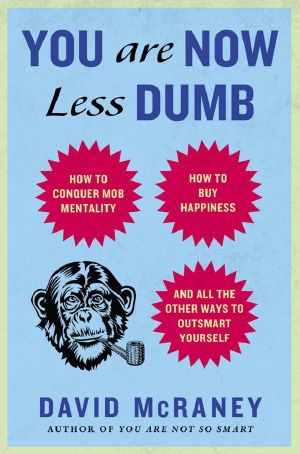 You Are Now Less Dumb · How to Conquer Mob Mentality, How to Buy Happiness, and Allthe Other Ways to Outsmart Yourself