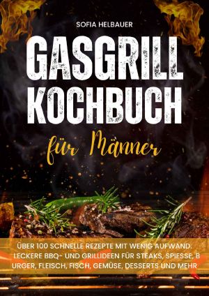 Gasgrill Kochbuch für Männer · Über 100 schnelle Rezepte mit wenig Aufwand