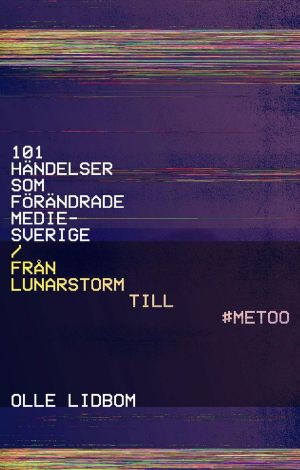 101 händelser som förändrade Mediesverige · Från Lunarstorm till #Metoo