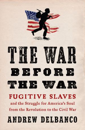 The War Before the War · Fugitive Slaves and the Struggle for America's Soul From the Revolution to the Civil War, Fugitive Slaves and the Struggle for America's Soul from the Revolution to the Civil War