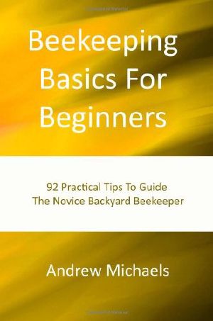 Beekeeping Basics for Beginners · 92 Practical Tips to Guide the Novice Backyard Beekeeper