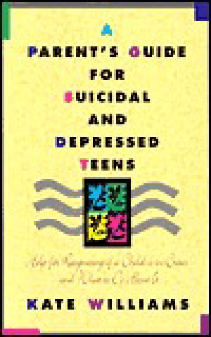 A Parent's Guide for Suicidal and Depressed Teens · Help for Recognizing if a Child Is in Crisis and What to Do About It