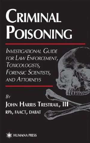 Criminal Poisoning · An Investigational Guide for Law Enforcement, Toxicologists, Forensic Scientists, and Attorneys