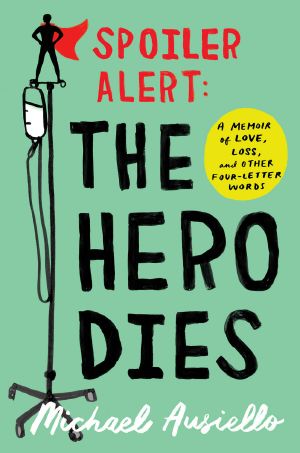 Spoiler Alert: The Hero Dies: A Memoir of Love, Loss, and Other Four-Letter Words