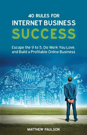 40 Rules for Internet Business Success · Escape the 9 to 5, Do Work You Love, and Build a Profitable Online Business