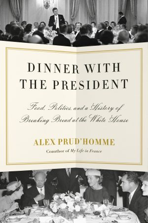 Dinner with the President, Food, Politics, and a History of Breaking Bread at the White House