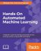 Hands-On Automated Machine Learning · A Beginner's Guide to Building Automated Machine Learning Systems Using AutoML and Python