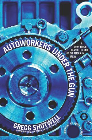 Autoworkers Under the Gun · A Shop-Floor View of the End of the American Dream