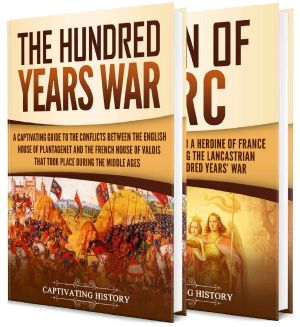 The Hundred Years’ War · A Captivating Guide to One of the Most Notable Conflicts of the Middle Ages and in European History and the Life of Joan of Arc