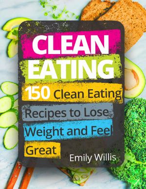 Clean Eating Cookbook · 150 Clean Eating Recipes to Lose Weight and Feel Great