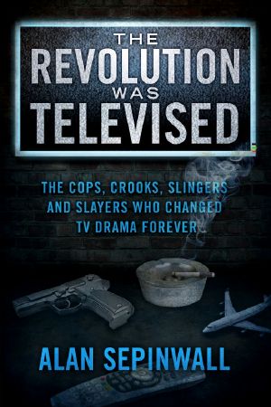 The Revolution Was Televised · The Cops, Crooks, Slingers and Slayers Who Changed TV Drama Forever