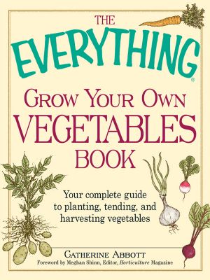 The Everything Grow Your Own Vegetables Book: Your Complete Guide to Planting, Tending, and Harvesting Vegetables