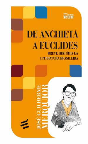 De Anchieta a Euclides · Breve História Da Literatura Brasileira (Biblioteca José Guilherme Merquior)