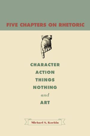 Five Chapters on Rhetoric · Character, Action, Things, Nothing, and Art