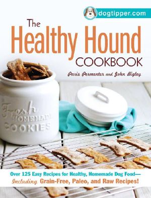 The Healthy Hound Cookbook · Over 125 Easy Recipes for Healthy, Homemade Dog Food--Including Grain-Free, Paleo, and Raw Recipes!