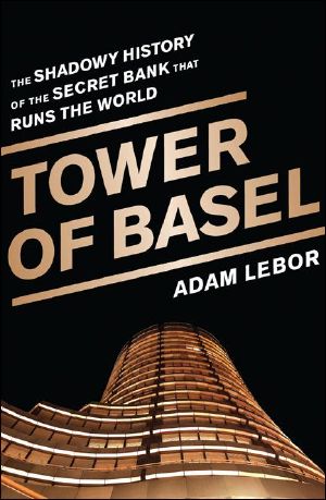 Tower of Basel · The Shadowy History of the Secret Bank that Runs the World