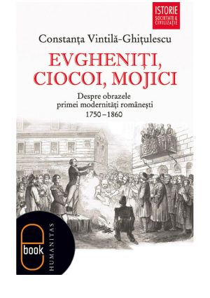 Evgheniţi, Ciocoi, Mojici. Despre Obrazele Primei Modernităţi Româneşti 1750–1860