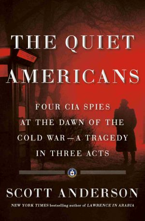 The Quiet Americans · Four CIA Spies at the Dawn of the Cold War - A Tragedy in Three Acts, Four CIA Spies at the Dawn of the Cold War--a Tragedy in Three Acts