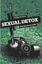 Sexual Detox · A Guide for Guys Who Are Sick of Porn