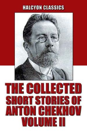 The Collected Short Stories of Anton Chekhov Volume II · 109 Short Stories (Unexpurgated Edition) (Halcyon Classics)