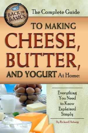 The Complete Guide to Making Cheese, Butter, and Yogurt at Home · Everything You Need to Know Explained Simply (Back to Basics Cooking)