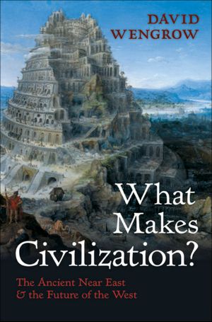 What Makes Civilization?: The Ancient Near East and the Future of the West