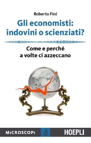 Gli Economisti · Indovini O Scienziati? · Come E Perchè a Volte Ci Azzeccano