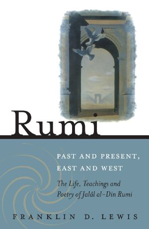 Rumi · Past and Present, East and West · the Life, Teachings, and Poetry of Jalal Al-Din Rumi